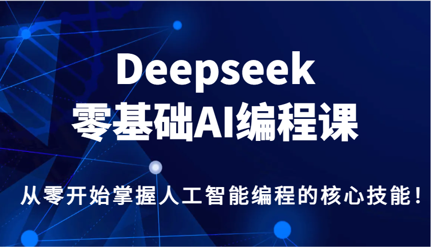 Deepseek零基础AI编程课，从零开始掌握人工智能编程的核心技能！-网赚项目平台