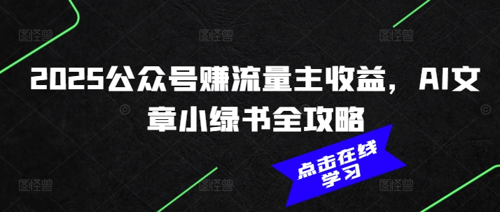 2025公众号赚流量主收益，AI文章小绿书全攻略-网赚项目平台
