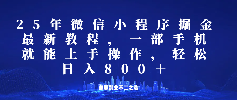 微信小程序25年掘金玩法，一部手机稳定日入800+，适合所有人群，兼职副业的不二之选-网赚项目平台
