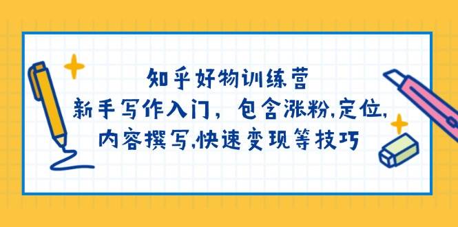 知乎好物训练营：新手写作入门，包含涨粉，定位，内容撰写，快速变现等技巧-网赚项目平台