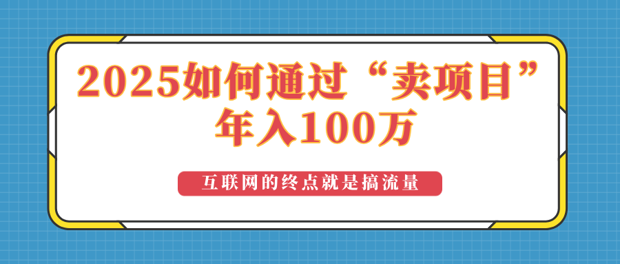 2025年如何通过“卖项目”实现100万收益：最具潜力的盈利模式解析-网赚项目平台