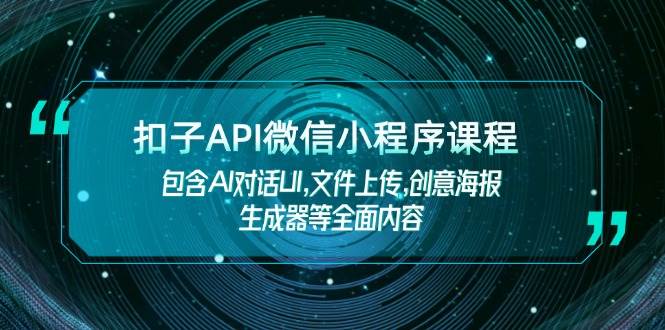扣子API微信小程序课程，包含AI对话UI,文件上传,创意海报生成器等全面内容-网赚项目平台