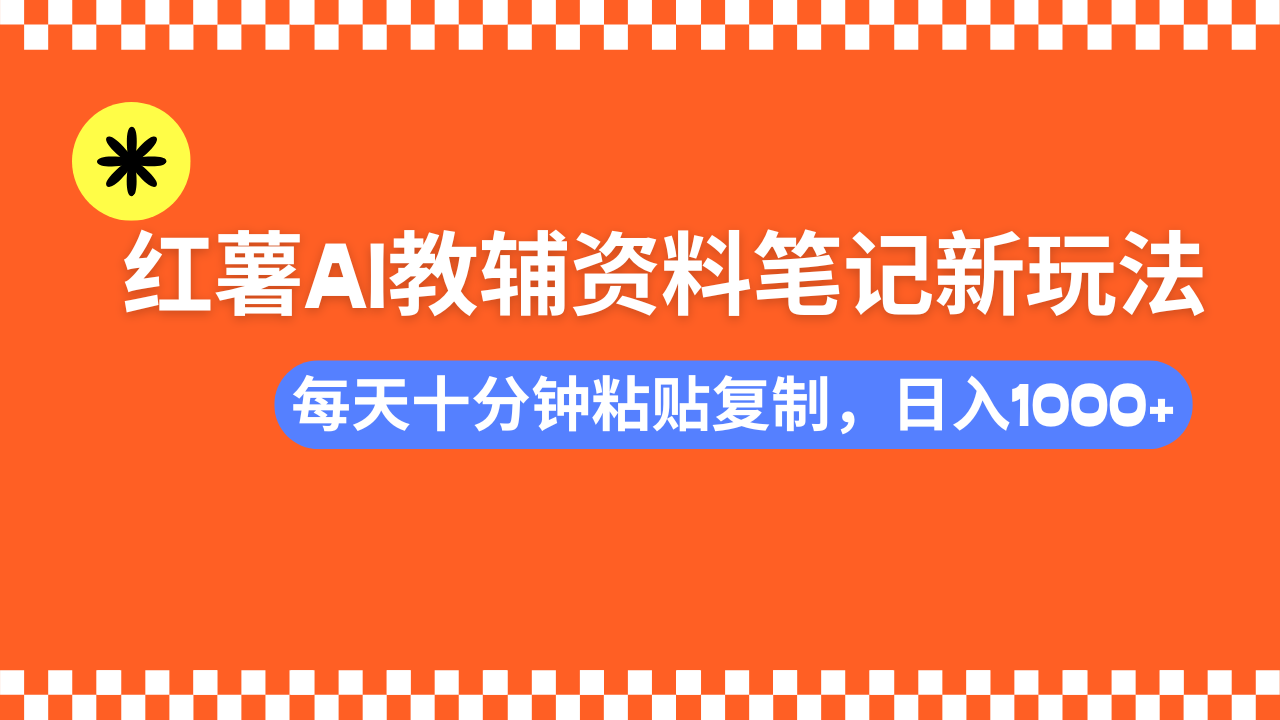 小红书AI教辅资料笔记新玩法，0门槛，可批量可复制，一天十分钟发笔记…-网赚项目平台