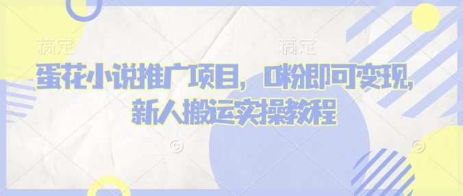 蛋花小说推文项目，0粉即可变现，新人搬运实操教程-网赚项目平台
