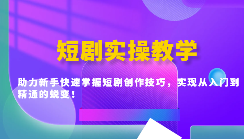 短剧实操教学，助力新手快速掌握短剧创作技巧，实现从入门到精通的蜕变！-网赚项目平台