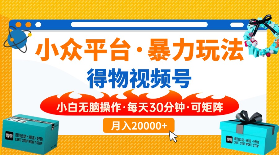【得物】小众平台暴力玩法，一键搬运爆款视频，可矩阵，小白无脑操作，…-网赚项目平台