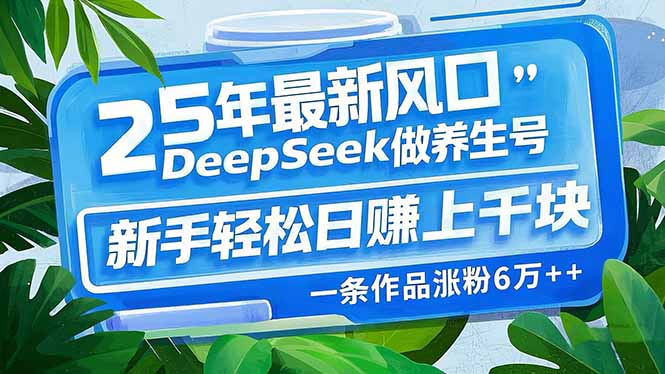 25年最新风口，用DeepSeek做养生号，新手轻松日赚上千块，一条作品涨粉…-网赚项目平台