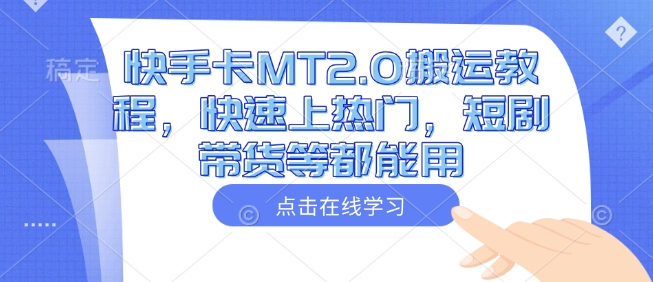 快手卡MT2.0搬运教程，快速上热门，短剧带货等都能用-网赚项目平台