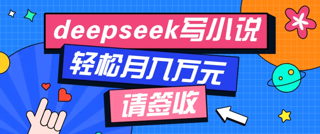 利用Deepseek写小说，零门槛AI小说创作全攻略，新手也能轻松学会提升收入-网赚项目平台