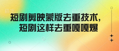 短剧剪映蒙版去重技术，短剧这样去重嘎嘎爆-网赚项目平台