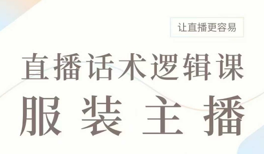 直播带货：服装主播话术逻辑课，服装主播话术大全，让直播更容易-网赚项目平台
