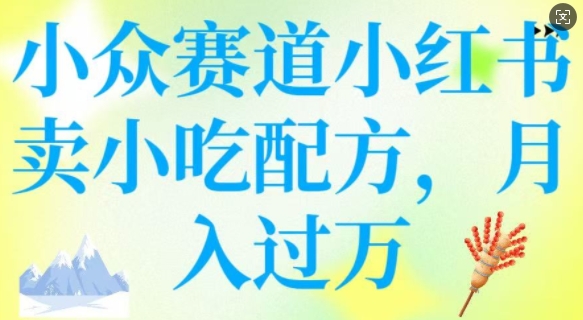 小众赛道小红书卖小吃配方，操作简单，月入过W-网赚项目平台
