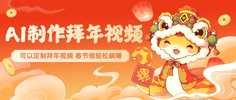 AI制作送祝福拜年视频，过年惊艳你的朋友圈，可以定制拜年视频，春节做轻松躺赚-网赚项目平台