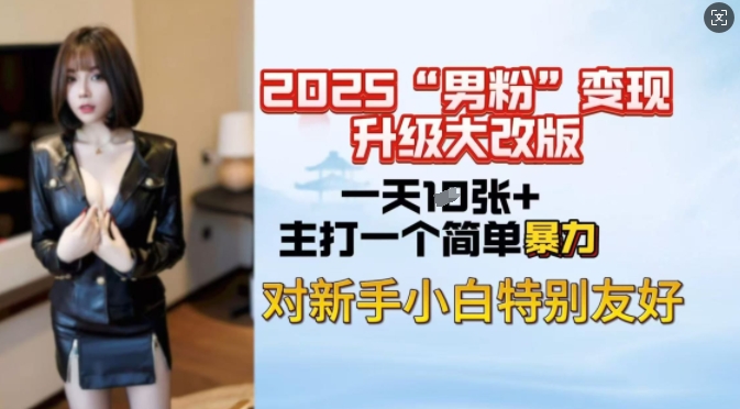 2025男粉变现全新玩法升级，日入上千简简单单，小白可轻松上手-网赚项目平台