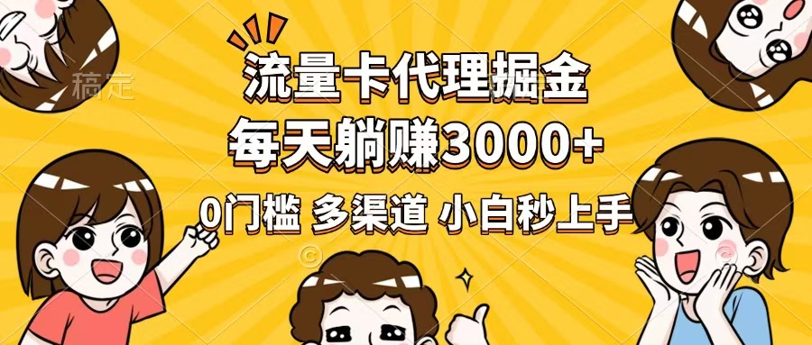 流量卡代理掘金，0门槛，每天躺赚3000+，多种推广渠道，新手小白轻松上手-网赚项目平台