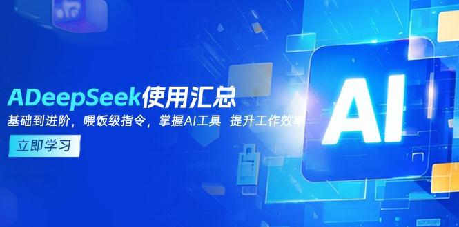 DeepSeek使用汇总，基础到进阶，提示词技巧，掌握AI工具  提升工作效率-网赚项目平台