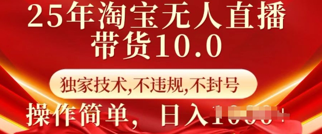 25年淘宝无人直播带货10.0   独家技术，不违规，不封号，操作简单，日入多张【揭秘】-网赚项目平台