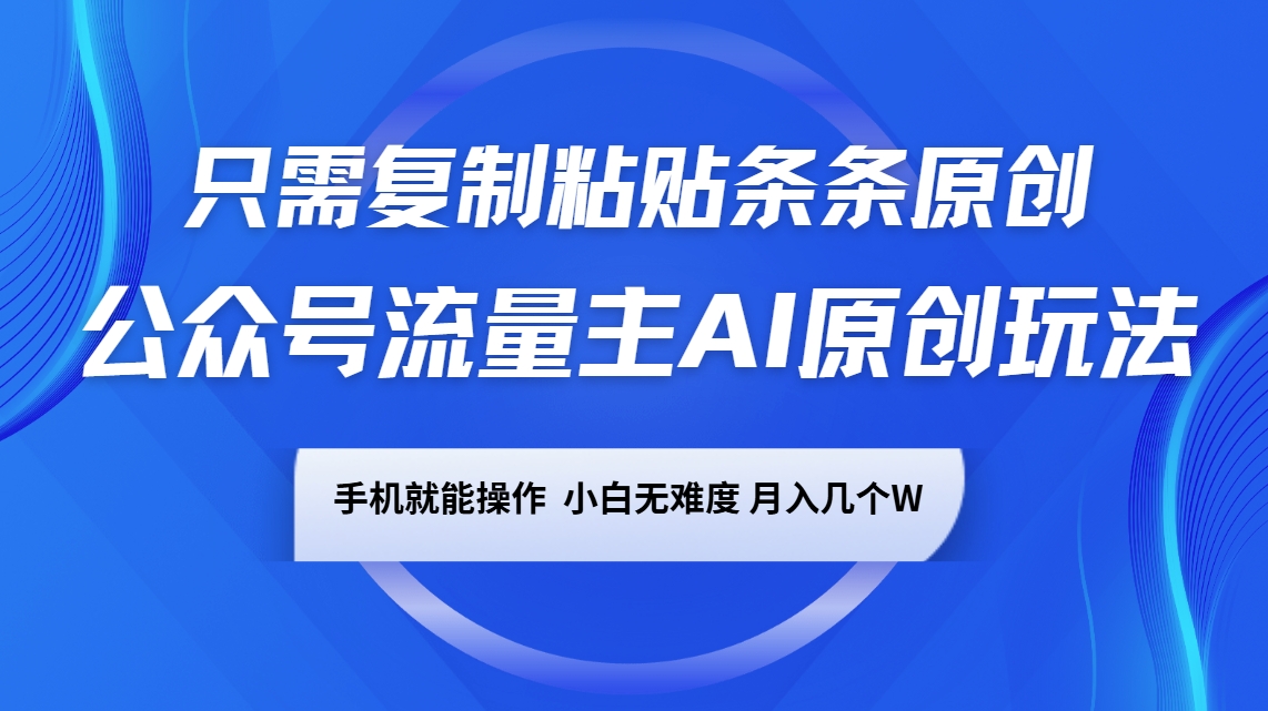 公众号流量主AI原创玩法，只需复制粘贴条条原创，手机可操作，小白无难度，月入几个W-网赚项目平台