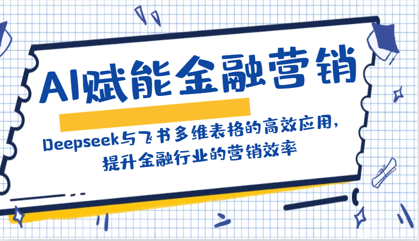 AI赋能金融营销：Deepseek与飞书多维表格的高效应用，提升金融行业的营销效率-网赚项目平台