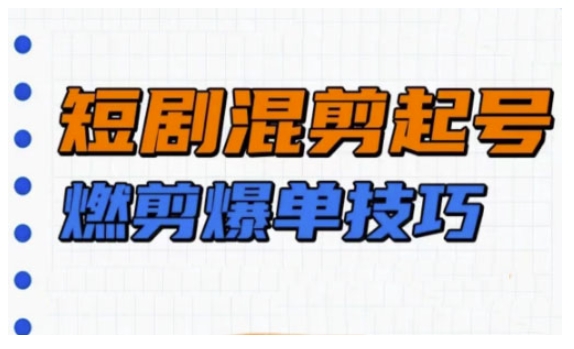 短剧实操教学，短剧混剪起号燃剪爆单技巧-网赚项目平台