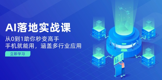 AI落地实战课：从0到1助你秒变高手，手机就能用，涵盖多行业应用-网赚项目平台