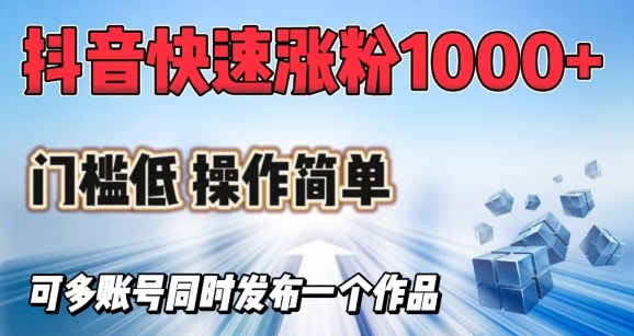 抖音快速涨1000+粉，门槛低操作简单，可多账号同时发布一个作品-网赚项目平台