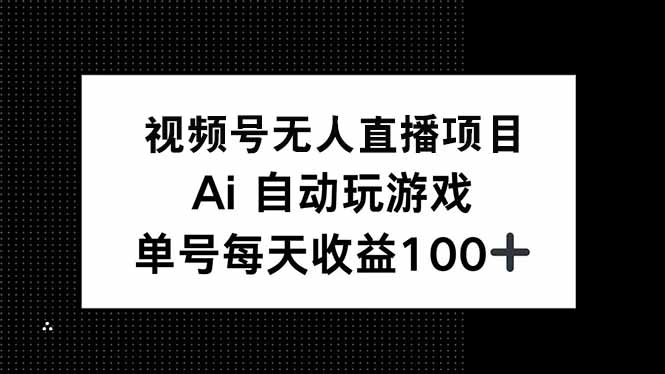 视频号无人直播项目，AI自动玩游戏，每天收益150+-网赚项目平台