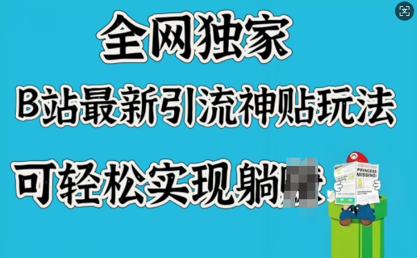 全网独家，B站最新引流神贴玩法，可轻松实现躺Z-网赚项目平台