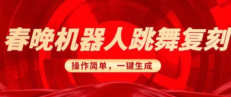春晚机器人复刻，AI机器人搞怪赛道，操作简单适合，一键去重，无脑搬运实现日入3张(详细教程)-网赚项目平台