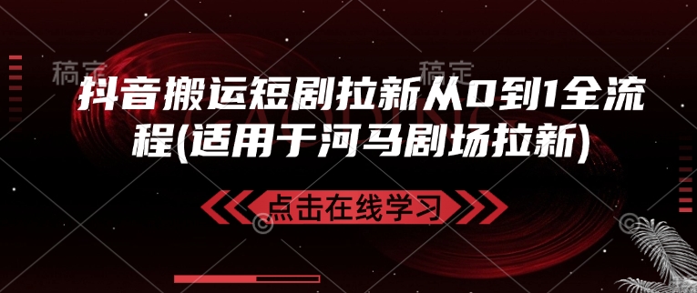 抖音搬运短剧拉新从0到1全流程(适用于河马剧场拉新)-网赚项目平台
