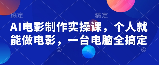 AI电影制作实操课，个人就能做电影，一台电脑全搞定-网赚项目平台