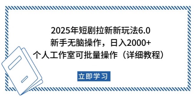 2025年短剧拉新新玩法，新手日入2000+，个人工作室可批量做【详细教程】-网赚项目平台