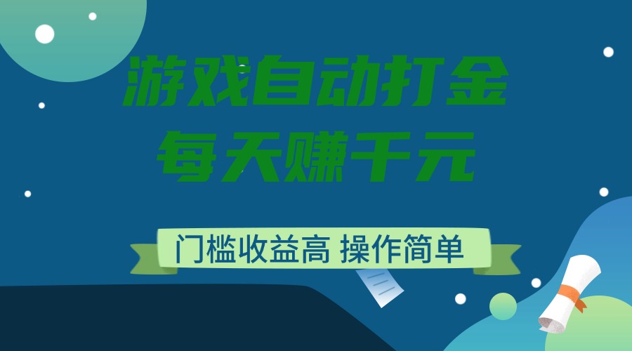 游戏自动打金，每天赚千元，门槛收益高，操作简单-网赚项目平台