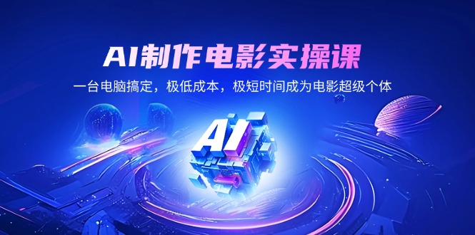 AI制作电影实操课，一台电脑搞定，极低成本，极短时间成为电影超级个体-网赚项目平台