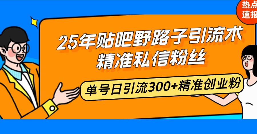 25年贴吧野路子引流术，精准私信粉丝，单号日引流300+精准创业粉-网赚项目平台