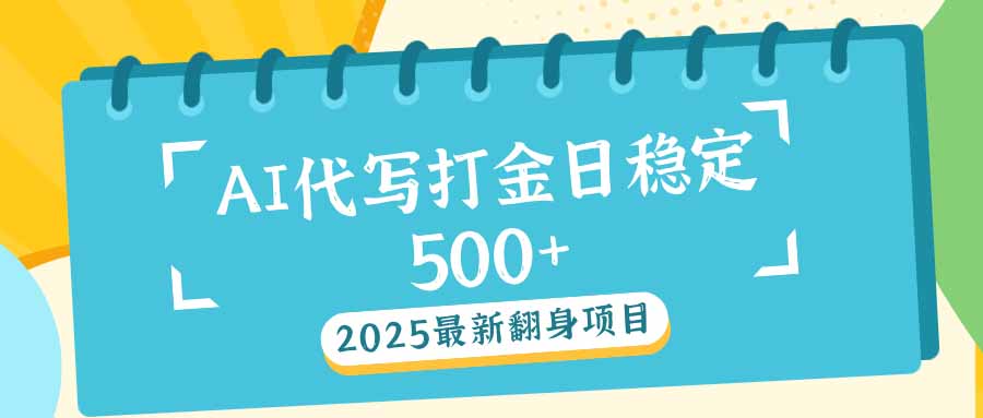2025最新AI打金代写日稳定500+：2025最新翻身项目-网赚项目平台