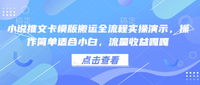 小说推文卡模版搬运全流程实操演示，操作简单适合小白，流量收益嘎嘎-网赚项目平台