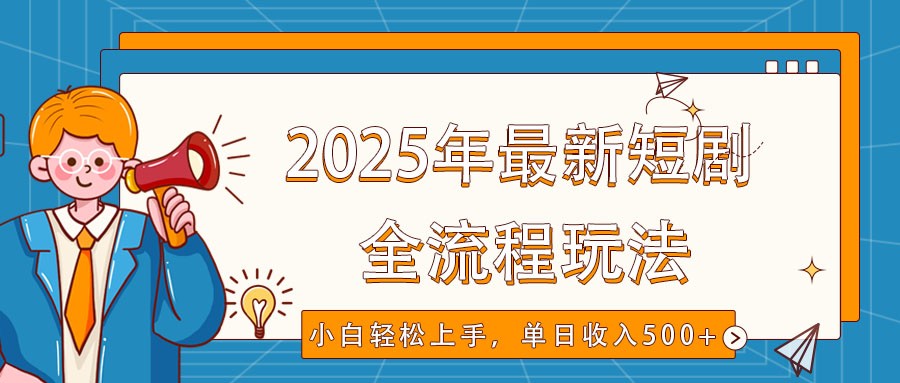 2025年最新短剧玩法，全流程实操，小白轻松上手，视频号抖音同步分发，单日收入500+-网赚项目平台