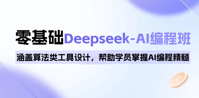 0基础Deepseek-AI编程班，涵盖算法类工具设计，帮助学员掌握AI编程精髓-网赚项目平台