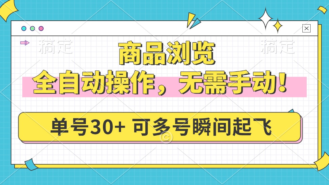 商品浏览，全自动操作，无需手动，单号一天30+，多号矩阵，瞬间起飞-网赚项目平台