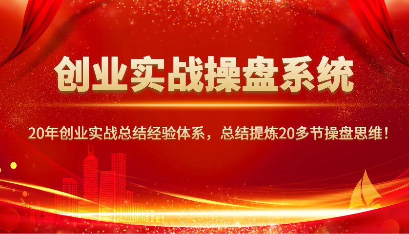 创业实战操盘系统，20年创业实战总结经验体系，总结提炼20多节操盘思维！-网赚项目平台