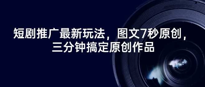 短剧推广最新玩法，图文7秒原创，三分钟搞定原创作品-网赚项目平台