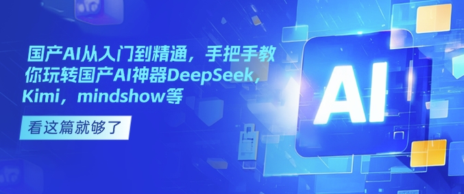 国产AI从入门到精通，手把手教你玩转国产AI神器DeepSeek，Kimi，mindshow等-网赚项目平台