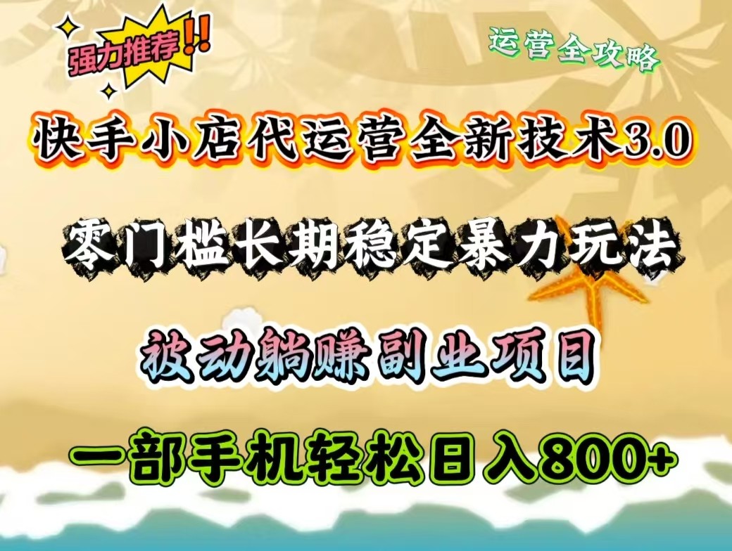 快手小店代运营全新技术3.0，零门槛长期稳定暴力玩法，被动躺赚一部手机轻松日入800+-网赚项目平台