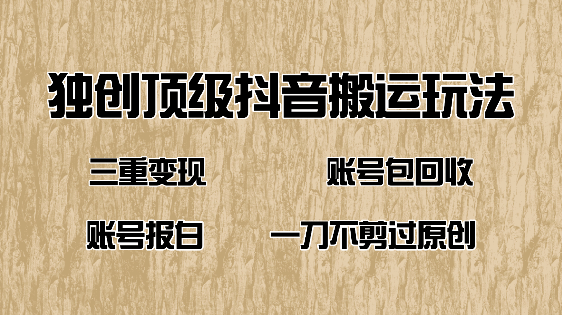 抖音短剧纯搬运玩法，三重变现，账号包回收，账号报白一刀不剪过原创-网赚项目平台