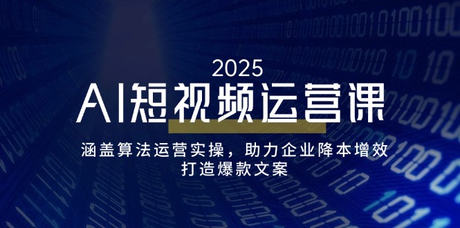 AI短视频运营课，涵盖算法运营实操，助力企业降本增效，打造爆款文案-网赚项目平台