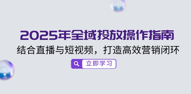 2025年全域投放操作指南，结合直播与短视频，打造高效营销闭环-网赚项目平台