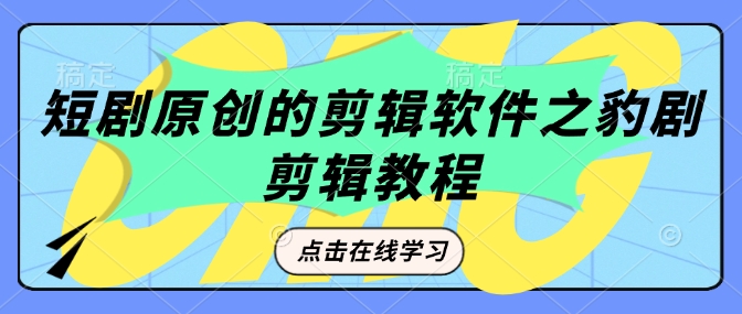 短剧原创的剪辑软件之豹剧剪辑过原创教程-网赚项目平台