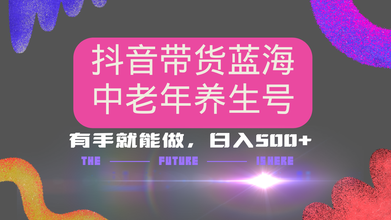 抖音带货冷门赛道，用AI做中老年养生号，可矩阵放大，小白也能月入30000+-网赚项目平台