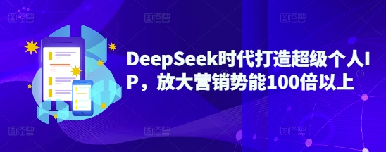 DeepSeek时代打造超级个人IP，放大营销势能100倍以上-网赚项目平台